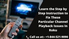 Roku is a great device that can provide you with infinite entertainment. You can watch your favorite movies, Tv shows, listen to your favorite music and so much more. But although the device is great, there are at times when you are going to face some issues with the device. One of the rarest issues that you can face is the channel Playback Issues In Roku. What is important is to understand the issue and then process to resolve the issues. Otherwise, it is not going to be solved. For More Information Call our experts +1-844-521-9090