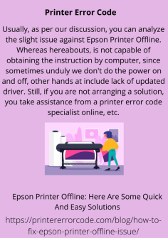 Epson Printer Offline: Here Are Some Quick And Easy Solutions
Usually, as per our discussion, you can analyze the slight issue against Epson Printer Offline. Whereas hereabouts, is not capable of obtaining the instruction by computer, since sometimes unduly we don't do the power on and off, other hands at include lack of updated driver. Still, if you are not arranging a solution, you take assistance from a printer error code specialist online, etc.https://printererrorcode.com/blog/how-to-fix-epson-printer-offline-issue/

