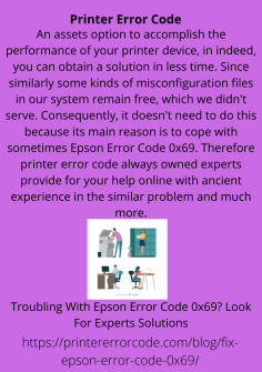 Troubling With Epson Error Code 0x69? Look For Experts Solutions An assets option to accomplish the performance of your printer device, in indeed, you can obtain a solution in less time. Since similarly some kinds of misconfiguration files in our system remain free, which we didn't serve. Consequently, it doesn't need to do this because its main reason is to cope with sometimes Epson Error Code 0x69. Therefore printer error code always owned experts provide for your help online with ancient experience in the similar problem and much more.https://printererrorcode.com/blog/fix-epson-error-code-0x69/


