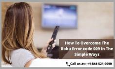 Roku is among the best devices out there for streaming such as movies, games and music. Sometimes out of nowhere, you are going to see some errors on your device. These errors are going to irritate you and will make you frustrated. One of the most common errors that you are going to face is Roku Error Code 009. Don’t Worry we are going to tell you how to fix this issue in an easy way. For more information you can visit our website or you can call our experts at toll-free number-- +1-844-521-9090