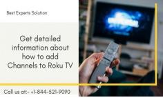 Roku streaming device is very versatile, it offers the easiest way to stream online entertainment on your TV. To extend your current channel list, you can add more channels to Roku Tv. This post is dedicated to explaining some exciting aspects on how to add channels to Roku Tv. For More Details call our experts at +1-844-521-9090. Our experts can help you 24*7 hours to find the best solution. 
