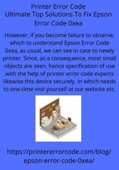 Ultimate Top Solutions To Fix Epson Error Code 0xea
However, if you become failure to observe, which to understand Epson Error Code 0xea, as usual, we can see in case to newly printer. Since, as a consequence, most small objects are seen, hence specification of use with the help of printer error code experts likewise this device securely. In which needs to one-time visit yourself at our website etc.https://printererrorcode.com/blog/epson-error-code-0xea/

