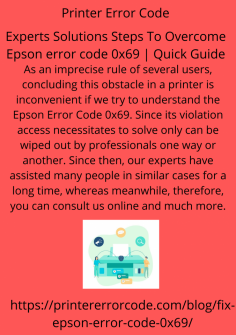 Experts Solutions Steps To Overcome Epson error code 0x69 | Quick Guide
As an imprecise rule of several users,  concluding this obstacle in a  printer is inconvenient if we try to understand the  Epson Error Code 0x69. Since its violation access necessitates to solve only can be wiped out by professionals one way or another. Since then, our experts have assisted many people in similar cases for a long time, whereas meanwhile, therefore, you can consult us online and much more.https://printererrorcode.com/blog/fix-epson-error-code-0x69/

