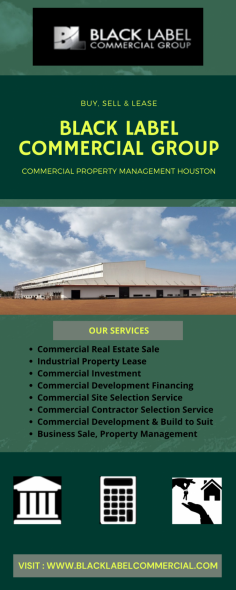 Get Industrial Property Lease Houston | Black Label Commercial Group

Our commercial routers always keep themselves updated with the new skills and technology required. We have provided real estate quality service for many years. We are proud to provide quality services. We provide our valuable clients with commercial investments, sites & development planning services, commercial development financing, commercial project design service and commercial development financing etc. If you want to take these services from us, then call us on the given number, (936) 441-2610.