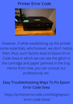 Easy Troubleshooting Ways To Fix  Epson Error Code 0xea
However, if while establishing up the printer some essentials, whichsoever, we don't notice, then, thus, such factors lead to Epson Error Code 0xea.In which we can see the glitch in the cartridge and paper jammed in the tray. Hence from now, you can consult our professional, etc. 

