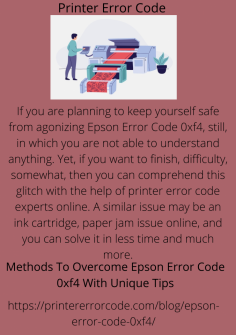 Methods To Overcome Epson Error Code 0xf4 With Unique Tips
If you are planning to keep yourself safe from agonizing Epson Error Code 0xf4, still, in which you are not able to understand anything. Yet, if you want to finish, difficulty, somewhat, then you can comprehend this glitch with the help of printer error code experts online. A similar issue may be an ink cartridge, paper jam issue online, and you can solve it in less time and much more.
https://printererrorcode.com/blog/epson-error-code-0xf4/