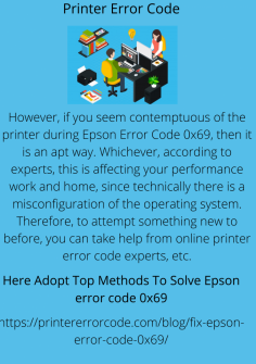 However, if you seem contemptuous of the printer during Epson Error Code 0x69, then it is an apt way. Whichever, according to experts, this is affecting your performance work and home, since technically there is a misconfiguration of the operating system. Therefore, to attempt something new to before, you can take help from online printer error code experts, etc. https://printererrorcode.com/blog/fix-epson-error-code-0x69/


