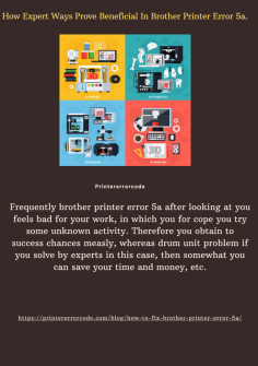 How Expert Ways Prove Beneficial In Brother Printer Error 5a.
Frequently brother printer error 5a after looking at you feels bad for your work, in which you for cope you try some unknown activity. Therefore you obtain to success chances measly, whereas drum unit problem if you solve by experts in this case, then somewhat you can save your time and money, etc.https://printererrorcode.com/blog/how-to-fix-brother-printer-error-5a/

