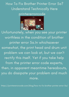 How To Fix Brother Printer Error 5a? Understand Technically Here
Unfortunately, when you see your printer worthless in the condition of brother printer error 5a.In whichsoever somewhat, the print head and drum unit problem we can look at, but we can't rectify this itself. Yet if you take help from the printer error code experts, then, in apparent meantime hereabouts, you do dissipate your problem and much more.https://printererrorcode.com/blog/how-to-fix-brother-printer-error-5a/


