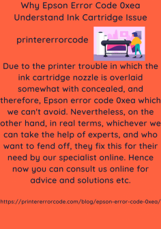 Why Epson Error Code 0xea Understand Ink Cartridge Issue
Due to the printer trouble in which the ink cartridge nozzle is overlaid somewhat with concealed, and therefore, Epson error code 0xea which we can't avoid. Nevertheless, on the other hand, in real terms, whichever we can take the help of experts, and who want to fend off, they fix this for their need by our specialist online. Hence now you can consult us online for advice and solutions etc.https://printererrorcode.com/blog/epson-error-code-0xea/

