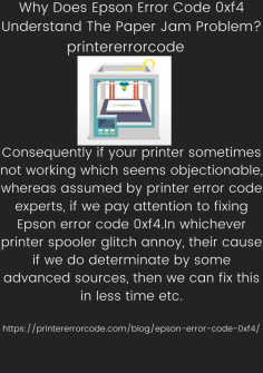 Why Does Epson Error Code 0xf4 Understand The Paper Jam Problem?
Consequently if your printer sometimes not working which seems objectionable, whereas assumed by printer error code experts, if we pay attention to fixing Epson error code 0xf4.In whichever printer spooler glitch annoy, their cause if we do determinate by some advanced sources, then we can fix this in less time etc.
https://printererrorcode.com/blog/epson-error-code-0xf4/
