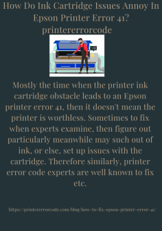 How Do Ink Cartridge Issues Annoy In Epson Printer Error 41?
Mostly the time when the printer ink cartridge obstacle leads to an Epson printer error 41, then it doesn't mean the printer is worthless. Sometimes to fix when experts examine, then figure out particularly meanwhile may such out of ink, or else, set up issues with the cartridge. Therefore similarly, printer error code experts are well known to fix etc.https://printererrorcode.com/blog/how-to-fix-epson-printer-error-41/
