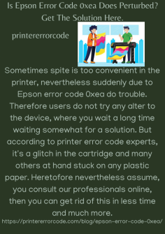 Is Epson Error Code 0xea  Does Perturbed? Get The Solution Here.
Sometimes spite is too convenient in the printer, nevertheless suddenly due to Epson error code 0xea do trouble. Therefore users do not try any alter to the device, where you wait a long time waiting somewhat for a solution. But according to printer error code experts, it's a glitch in the cartridge and many others at hand stuck on any plastic paper. Heretofore nevertheless assume, you consult our professionals online, then you can get rid of this in less time and much more.https://printererrorcode.com/blog/epson-error-code-0xea/

