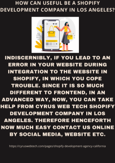 How Can Useful Be a Shopify Development Company In Los Angeles? 
Indiscernibly, if you lead to an error in your website during integration to the website in Shopify, in which you cope with trouble. Since it is so much different from fronted, in an advanced way, now, you can take help from Cyrus web tech  Shopify development company in Los Angeles. Therefore henceforth now it is much easier to contact us online by social media, website etc.https://cyruswebtech.com/pages/shopify-development-agency-california
