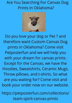    Are You Searching For Canvas Dog Prints In Oklahoma?

Do you love your dog or Pet ? and therefore want Custom Canvas Dog prints in Oklahoma? Come visit Petposterfun and we will help you with your dream for canvas prints. Except for the Canvas, we have the Hoodies, Sweatshirts, Ceramic Mugs, Throw pillows, and t-shirts. So what are you waiting for? Come visit and book your order now on our website.

https://petposterfun.com/collections/team-spirit-canvas-prints
