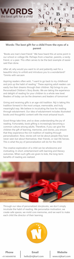 Words: The best gift for a child From the eyes of a parent

“Books are man’s best friend.” We have heard this at some point in our school or college life. Perhaps from a teacher, parents, a nerdy friend, or a peer. This often serves to be the best example of easier said than done. 

After all, why would you want to sit and patiently wait for a beautiful story to unfold and introduce you to a wonderland? *Smirks with sarcasm