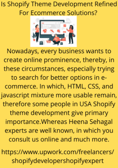 Nowadays, every business wants to create online prominence, thereby, in these circumstances, especially trying to search for better options in e-commerce. In which, HTML, CSS, and javascript mixture more usable remain, therefore some people in USA Shopify theme development give primary importance.Whereas Heena Sehagal experts are well known, in which you consult us online and much more.https://www.upwork.com/freelancers/shopifydevelopershopifyexpert
