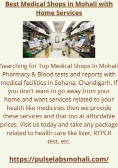 Searching for Top Medical Shops In Mohali Pharmacy & Blood tests and reports with medical facilities in Sohana, Chandigarh. If you don't want to go away from your home and want services related to your health like medicines then we provide these services and that too at affordable prices. Visit us today and take any package related to health care like liver, RTPCR test, etc.
https://pulselabsmohali.com/

