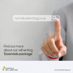 Our Essentials package includes all of the things that our clients have asked for: 

* We register your Will with Certainty

* You can update your Will once every year at no extra cost

* We will provide guidance to your executors as to how best to effect your wishes

* We will store your will along with any other important documents, such as life insurance policies, trusts and property deeds

* We will provide you with updates to any changes in laws that may mean you should consider changes to your will or other estate planning

See more details about this package at www.norfolkwillwriting.co.uk/our-services/essentials-package/

