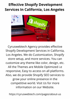 Cyruswebtech Agency provides effective Shopify Development Services in California, Los Angeles. We do Customization, Shopify store setup, and more services. You can customize any theme like color, design, etc. All the Themes are Mobile Optimized i.e responsive, Easy to access on all platforms. Also, we do provide Shopify SEO services to grow your online presence in the competitive world. Visit Us for more information on our Website.

https://cyruswebtech.com/pages/about-us
