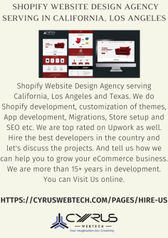 Shopify Website design Agency serving California, Los Angeles and Texas. We do Shopify development, customization of themes, App development, Migrations, Store setup and SEO etc. We are top rated on upwork as well. Hire the best developers over the country and let's discuss the projects. And tell us how we can help you to grow your ecommerce business. We are more than 15+ years in development. You can Visit Us online.

