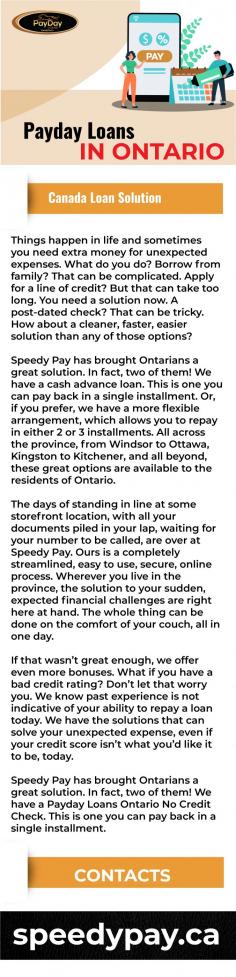 If you need payday loans in Ontario, you may visit the official website of Speedy pay, one of the best lenders in Ontario. Here you will get lots of customer benefits. Besides this, they have a skilled and experienced staff who can guide you with all the details.
Visit: https://www.speedypay.ca/payday-loans-ontario