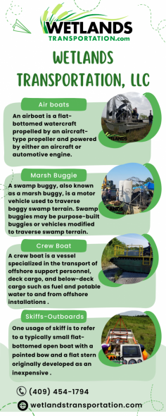 Air Boat Transportation Louisiana | Wetlands Transportation LLC

WETLAND TRANSPORTATION LLC has been dedicated to the safe transportation of oil by truck. We have built our business on honesty, integrity, and hard work. Our customers can expect only the best when they do business with us because we care about what they think! We are a family-owned-and-operated company that believes in helping our employees find success in their careers as well. To know more details about Air Boat Transportation Louisiana, Call us at (409) 454-1794 today to discuss your requirements.
