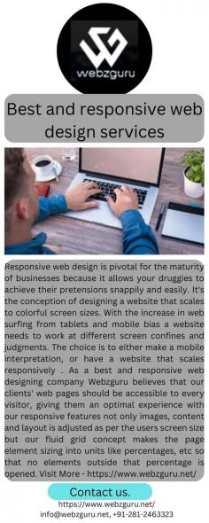 Responsive web design is pivotal for the maturity of businesses because it allows your druggies to achieve their pretensions snappily and easily. It's the conception of designing a website that scales to colorful screen sizes. With the increase in web surfing from tablets and mobile bias a website needs to work at different screen confines and judgments. The choice is to either make a mobile interpretation, or have a website that scales responsively . As a best and responsive web designing company Webzguru believes that our clients' web pages should be accessible to every visitor, giving them an optimal experience with our responsive features not only images, content and layout is adjusted as per the users screen size but our fluid grid concept makes the page element sizing into units like percentages, etc so that no elements outside that percentage is opened. Visit More - https://www.webzguru.net/