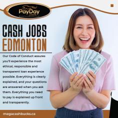 If you are looking for the advantages of cash jobs in Edmonton, you may visit the official website of Mega Cash Bucks. They are one of the most loyal and reliable service providers in Canada. Here you will get the best services. You may visit their official website and check the customer reviews. After going through all the details, you get in touch with them for more queries.

Visit: https://megacashbucks.ca/payday-loans-edmonton