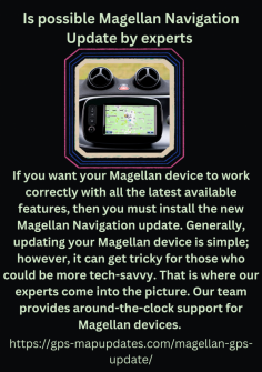 Is Possible Magellan Navigation Update By Experts 
If you want your Magellan device to work correctly with all the latest available features, then you must install the new Magellan Navigation update. Generally, updating your Magellan device is simple; however, it can get tricky for those who could be more tech-savvy. That is where our experts come into the picture. Our team provides around-the-clock support for Magellan devices. https://gps-mapupdates.com/magellan-gps-update/

