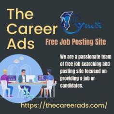 We are a free job posting website. We are dedicated to providing quality and effective services to members of our community. We have various categories of employers looking for reliable employees and candidates who have the skills, experience and training needed to do the job right. If you are looking for new opportunities  visit our website-  https://thecareerads.com/
