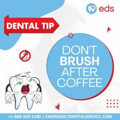 Don’t Brush after coffee | Emergency Dental Service 
Do not brush your teeth after coffee, it can cause sensitivity. As a result, your enamel becomes softer, which makes your tooth more susceptible to decay and oral injury. For more information call us at 1-888-350-1340.