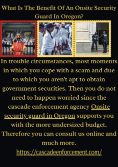 What Is The Benefit Of An Onsite Security Guard In Oregon?
In trouble circumstances, most moments in which you cope with a scam and due to which you aren't apt to obtain government securities. Then you do not need to happen worried since the cascade enforcement agency Onsite security guard in Oregon supports you with the more undersized budget. Therefore you can consult us online and much more.https://cascadeenforcement.com/

