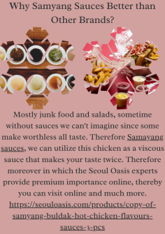 Why Samyang Sauces Better than Other Brands?
Mostly junk food and salads, sometime without sauces we can't imagine since some make worthless all taste. Therefore Samayang sauces, we can utilize this chicken as a viscous sauce that makes your taste twice. Therefore moreover in which the Seoul Oasis experts provide premium importance online, thereby you can visit online and much more.https://seouloasis.com/products/copy-of-samyang-buldak-hot-chicken-flavours-sauces-3-pcs

