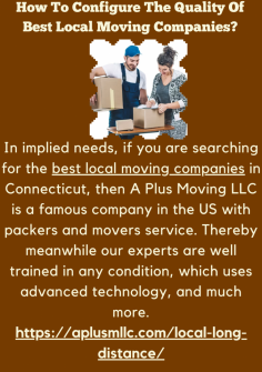 How To Configure The Quality Of Best Local Moving Companies?
In implied needs, if you are searching for the best local moving companies in Connecticut, then A Plus Moving LLC is a famous company in the US with packers and movers service. Thereby meanwhile our experts are well trained in any condition, which uses advanced technology, and much more.https://aplusmllc.com/local-long-distance/

