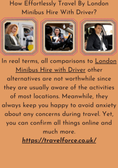 How  Effortlessly Travel By London Minibus Hire With Driver?
In real terms, all comparisons to  London Minibus Hire with Driver other alternatives are not worthwhile since they are usually aware of the activities of most locations. Meanwhile, they always keep you happy to avoid anxiety about any concerns during travel. Yet, you can confirm all things online and much more.https://travelforce.co.uk/


