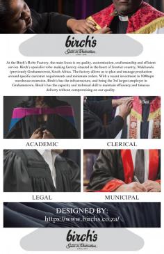 Birch's has been sewn in distinction since 1860. We manufacture only the greatest quality robes at an affordable price. Our graduation robes, clerical robes, legal robes, municipal robes and more are all manufactured in Makhanda (Grahamstown) in the Eastern Cape of South Africa.

