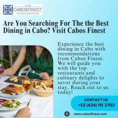 Experience the best dining in Cabo with recommendations from Cabos Finest. We will guide you with the top restaurants and culinary delights to savor during your stay. Reach out to us today!