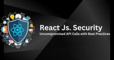 React JS Security Uncompromised API Calls with Best Practices