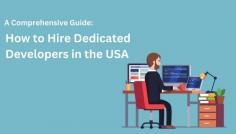 A Comprehensive Guide How to Hire Dedicated Developers in the USA