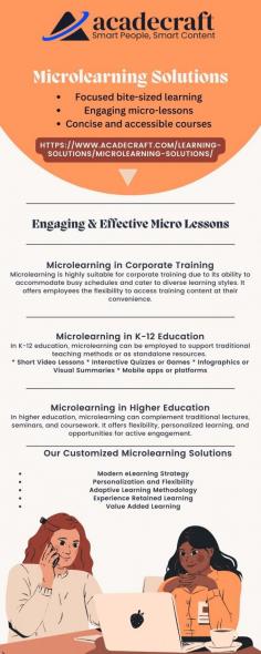 Microlearning professes a continuous learning paradigm defying conventional learning that depends on the time-consuming courses or workshops attained by the learners. Professional Microlearning Solutions permit learners to access information from any location and anytime. It is especially suitable for on-the-demand team training aligned with distributed workforces.