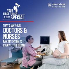Your First Meeting Is Truly Special. Our doctors and nurses at Sarvodaya Mother and Child Unit pay attention to every little detail with care and compassion.