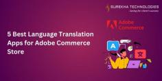 5 Best Language Translation Apps for Adobe Commerce Store 