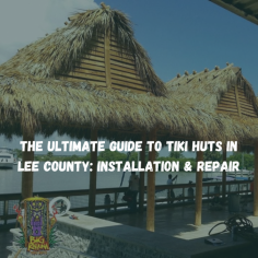 The Ultimate Guide to Tiki Huts in Lee County: Installation & Repair