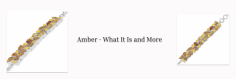 The Golden History of Amber: Uncovering Its Significance Through the Ages

In case you are thinking that amber is some sort of rock or crystal or mineral, let us correct you: it is the fossilized remains of the tree resins that have hardened over time. It's clearly understandable that all amber gemstones have an organic origin. The amber gemstone possesses Amber Healing Properties and metaphysical attributes, and this is why many people purchase amber jewelry. But there is an entirely different set of audience, that does not believe in the spiritual nature of gemstone jewelry, and this audience purchases amber jewelry purely because it’s a mesmerizing stone to look at. They are basically drawn to amber stone solely because of its looks.
