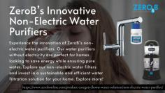 Experience the innovation of ZeroB’s non-electric water purifiers. Our water purifiers without electricity are perfect for homes looking to save energy while ensuring pure water. Explore our non-electric water filters and invest in a sustainable and efficient water filtration solution for your home. Explore more at - https://www.zerobonline.com/product-category/home-water-solution/non-electric-water-purifier/ 