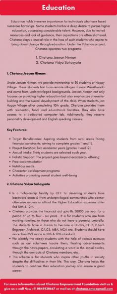 Education aid holds immense importance for individuals who have faced numerous hardships. Some students harbor a deep desire to pursue higher education, possessing considerable talent. However, due to limited resources and lack of guidance, their aspirations are often shattered. 

Education aid programs provide essential support to such students, helping them overcome challenges and achieve their dreams. Chetana plays a crucial role in offering education aid, empowering students who aspire to bring about change through education.

For more information about Chetana Empowerment Foundation visit us & give us a call Now +91 8849838667 or mail us at chetana.emp@gmail.com