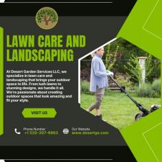 At Desert Garden Services LLC, we specialize in lawn care and landscaping that brings your outdoor space to life. From lush lawns to stunning designs, we handle it all. We’re passionate about creating outdoor spaces that look amazing and fit your style. Let’s create a yard you’ll love—contact us today for a free consultation!
