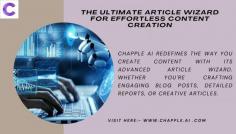 The future of content creation with Chapple AI's cutting-edge article writing AI technology. Our advanced platform empowers businesses and individuals to generate high-quality, engaging, and original content effortlessly. Whether you're looking to enhance your online presence, streamline your writing process, or produce articles that captivate your audience, Chapple AI offers the perfect solution. Embrace innovation and take your content strategy to the next level with our professional-grade tools designed to meet your unique writing needs.