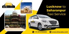 Lucknow to Saharanpur Taxi Service • Lucknow to Saharanpur cab price • Lucknow Saharanpur taxi fare • One Way Lucknow to Saharanpur cab • Call +918737993690 to book now • KTS Cabs